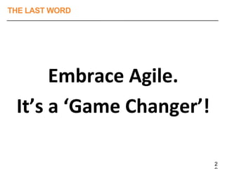 THE LAST WORD
Embrace Agile.
It’s a ‘Game Changer’!
2
 
