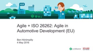 Agile + ISO 26262: Agile in
Automotive Development (EU)
Ben Hörömpöly
4 May 2016
 