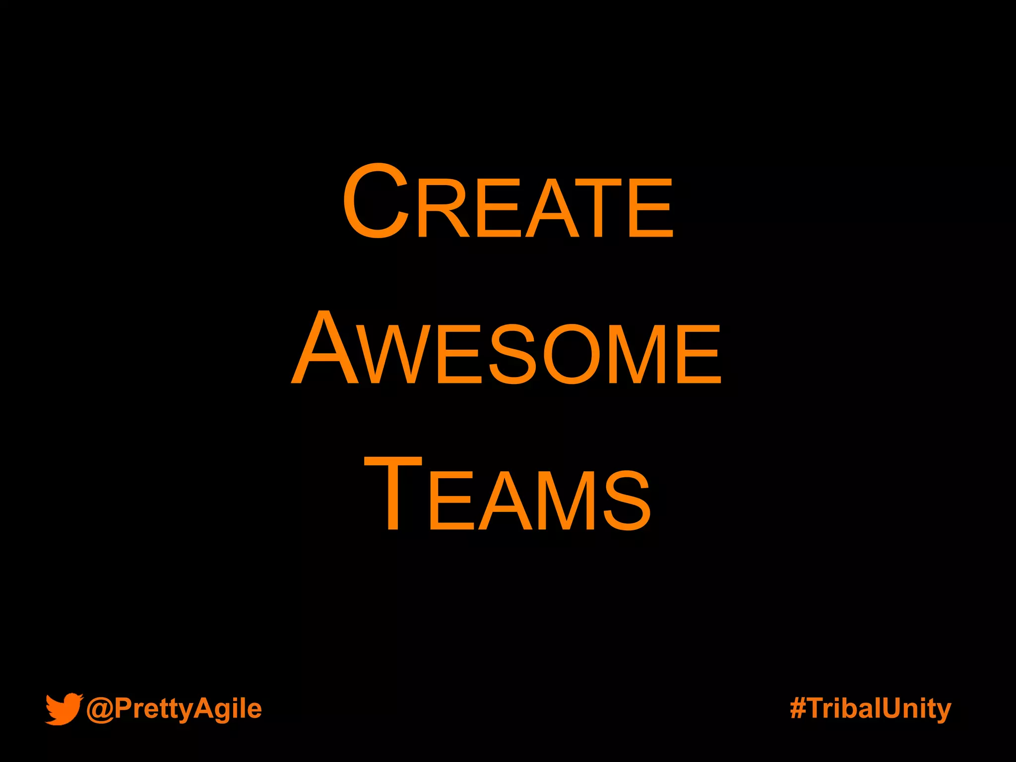 @PrettyAgile #TribalUnity
CREATE
AWESOME
TEAMS
 