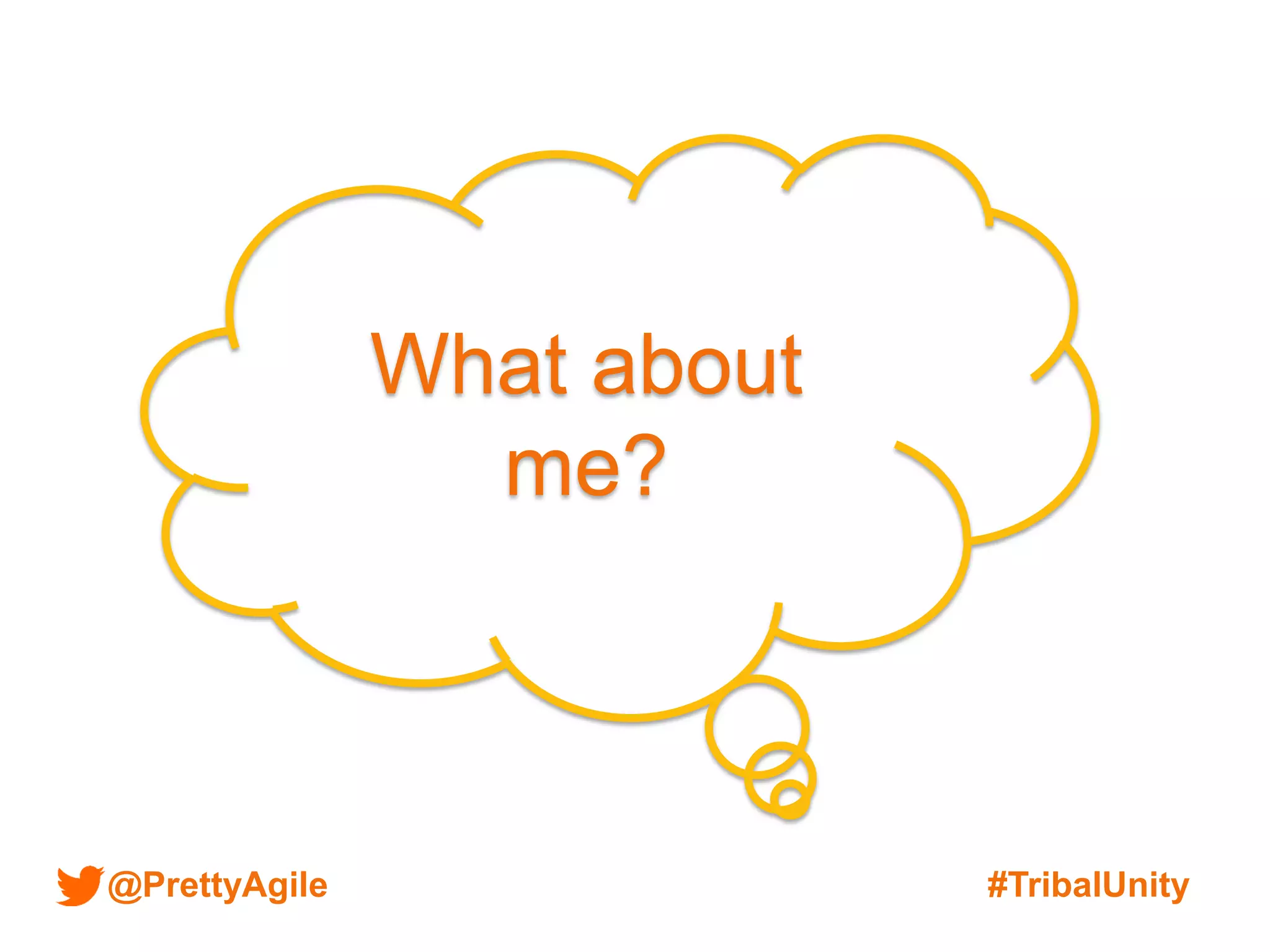 @PrettyAgile #TribalUnity
What about
me?
 