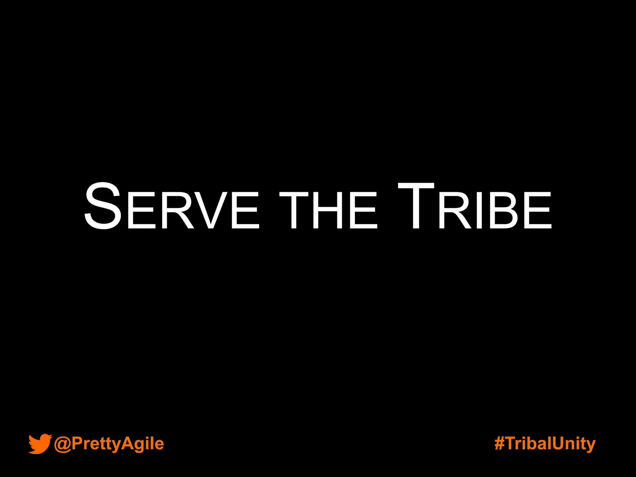 @PrettyAgile #TribalUnity
SERVE THE TRIBE
 