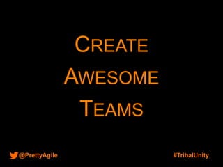 @PrettyAgile #TribalUnity
CREATE
AWESOME
TEAMS
 
