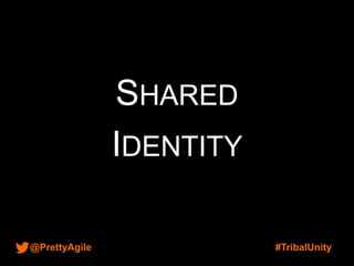 @PrettyAgile #TribalUnity
SHARED
IDENTITY
 