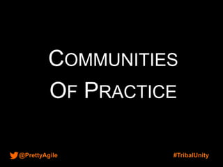 @PrettyAgile #TribalUnity
COMMUNITIES
OF PRACTICE
 