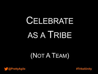 @PrettyAgile #TribalUnity
CELEBRATE
AS A TRIBE
(NOT A TEAM)
 