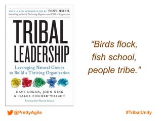 @PrettyAgile #TribalUnity
“Birds flock,
fish school,
people tribe.”
 
