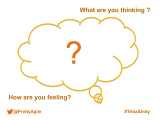 @PrettyAgile #TribalUnity
?
What are you thinking ?
How are you feeling?
 