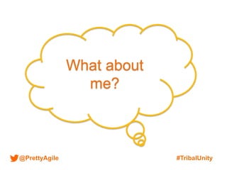 @PrettyAgile #TribalUnity
What about
me?
 