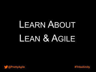 @PrettyAgile #TribalUnity
LEARN ABOUT
LEAN & AGILE
 