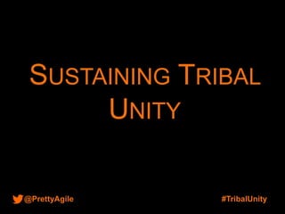 @PrettyAgile #TribalUnity
SUSTAINING TRIBAL
UNITY
 