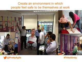 @PrettyAgile #TribalUnity
Create an environment in which
people feel safe to be themselves at work
 