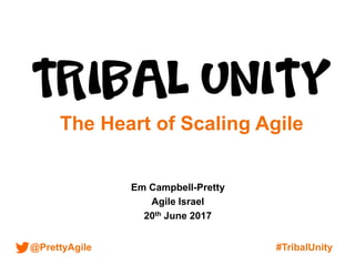 @PrettyAgile
Em Campbell-Pretty
Agile Israel
20th June 2017
#TribalUnity
The Heart of Scaling Agile
 