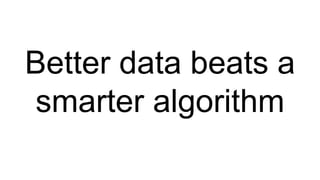 Better data beats a
smarter algorithm
 