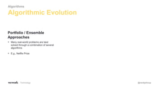 Technology @randyshoup
• Many real-world problems are best
solved through a combination of several
algorithms
• E.g., Netflix Prize
Portfolio / Ensemble
Approaches
Algorithmic Evolution
Algorithms
 