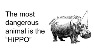 The most
dangerous
animal is the
“HiPPO”
 