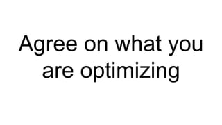 Agree on what you
are optimizing
 