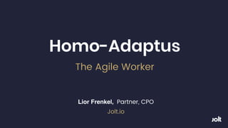 Homo-Adaptus
The Agile Worker
Lior Frenkel, Partner, CPO  
Jolt.io
 