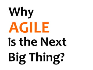 Why
AGILE
s the Next
Big Thing?
 