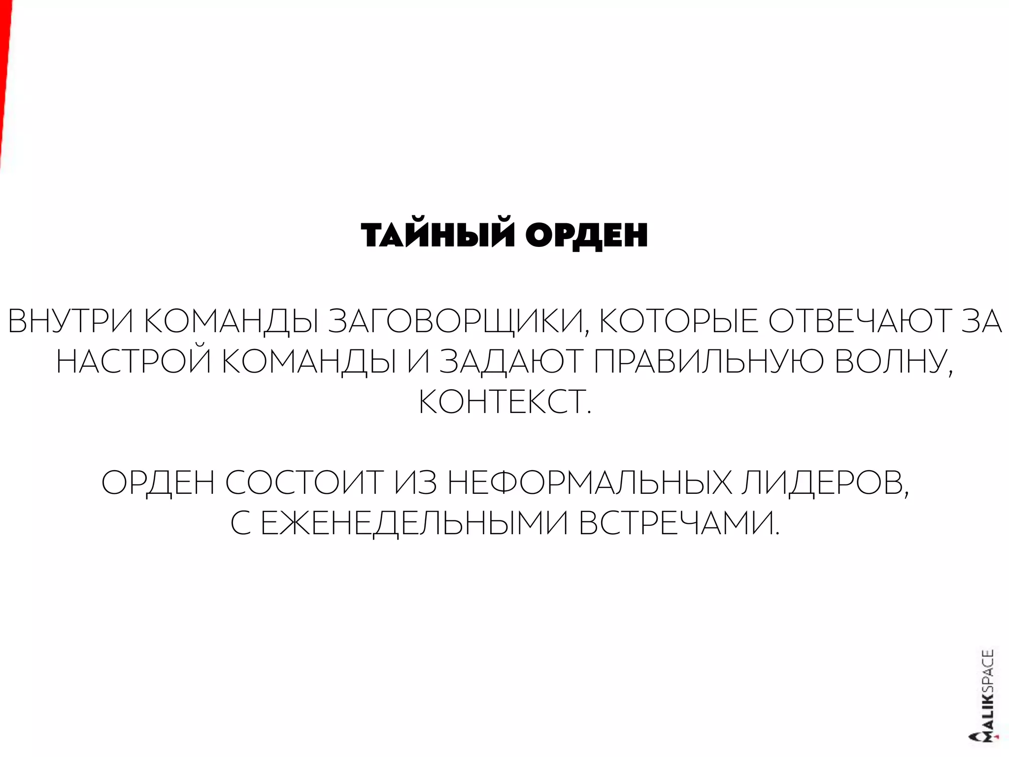 ТАЙНЫЙ ОРДЕН
ВНУТРИ КОМАНДЫ ЗАГОВОРЩИКИ, КОТОРЫЕ ОТВЕЧАЮТ ЗА
НАСТРОЙ КОМАНДЫ И ЗАДАЮТ ПРАВИЛЬНУЮ ВОЛНУ,
КОНТЕКСТ.
ОРДЕН СОСТОИТ ИЗ НЕФОРМАЛЬНЫХ ЛИДЕРОВ,
С ЕЖЕНЕДЕЛЬНЫМИ ВСТРЕЧАМИ.
 