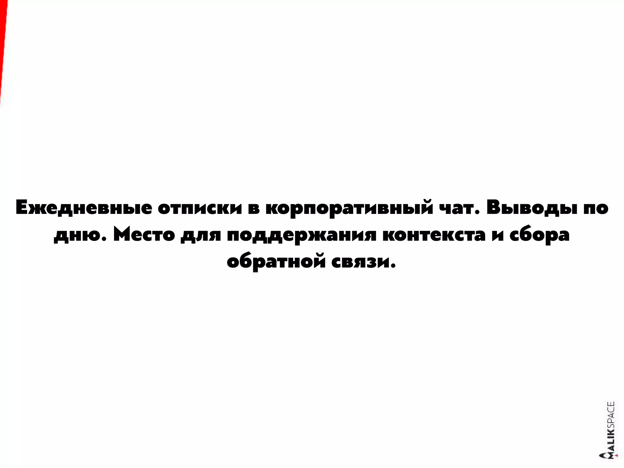 Ежедневные отписки в корпоративный чат. Выводы по
дню. Место для поддержания контекста и сбора
обратной связи.
 