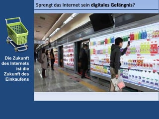 Sprengt das Internet sein digitales Gefängnis?
Die Zukunft
des Internets
ist die
Zukunft des
Einkaufens
 