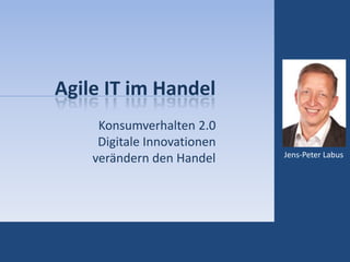 Agile IT im Handel
Konsumverhalten 2.0
Digitale Innovationen
verändern den Handel Jens-Peter Labus
 