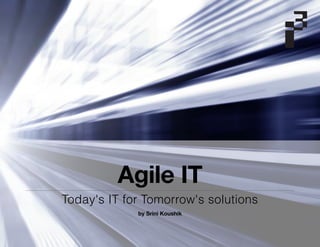 Agile IT
Today's IT for Tomorrow's solutions
by Srini Koushik
 