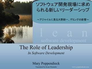 ソフトウェア開発現場に求め
        られる新しいリーダーシップ
        ～アジャイルに見る大野耐一、デミングの影響～




            lsoftware development
                  ean
The Role of Leadership
   In Software Development

     Mary Poppendieck
       Translated by Kenji Hiranabe   www.poppendieck.com
 