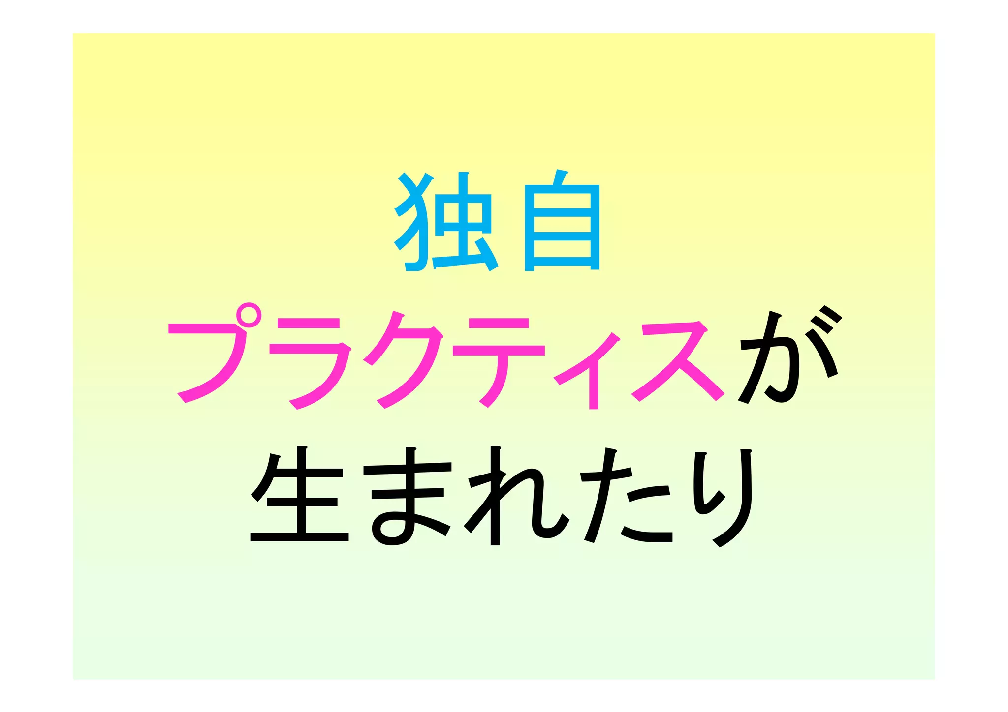 独自
プラクティスが
 生まれたり
 