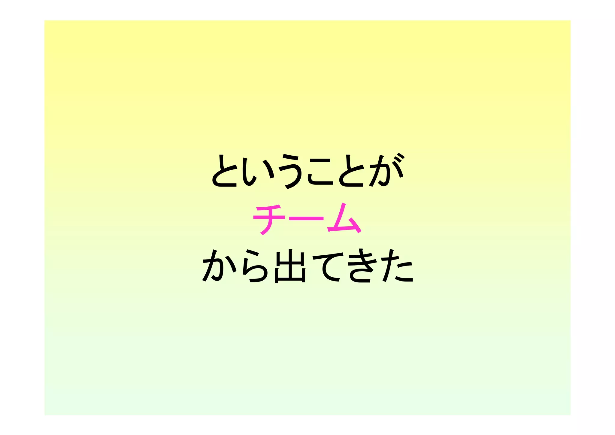 ということが
 チーム
から出てきた
 