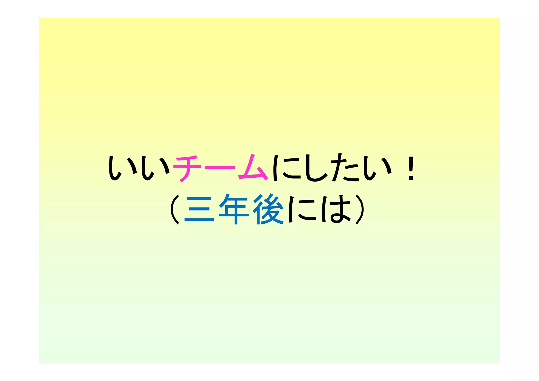 いいチームにしたい！
  （三年後には）
 