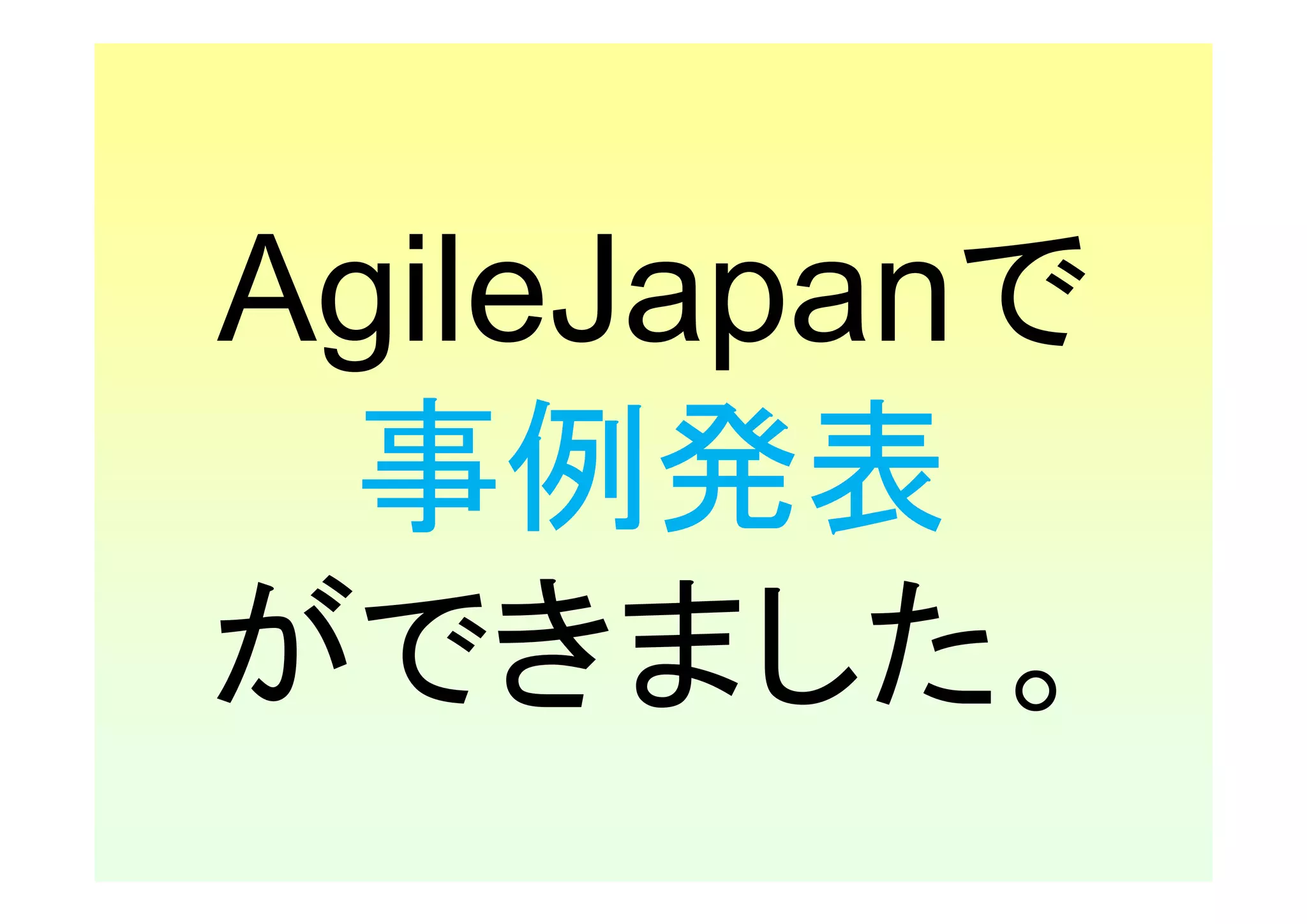 AgileJapanで
 事例発表
ができました。
 