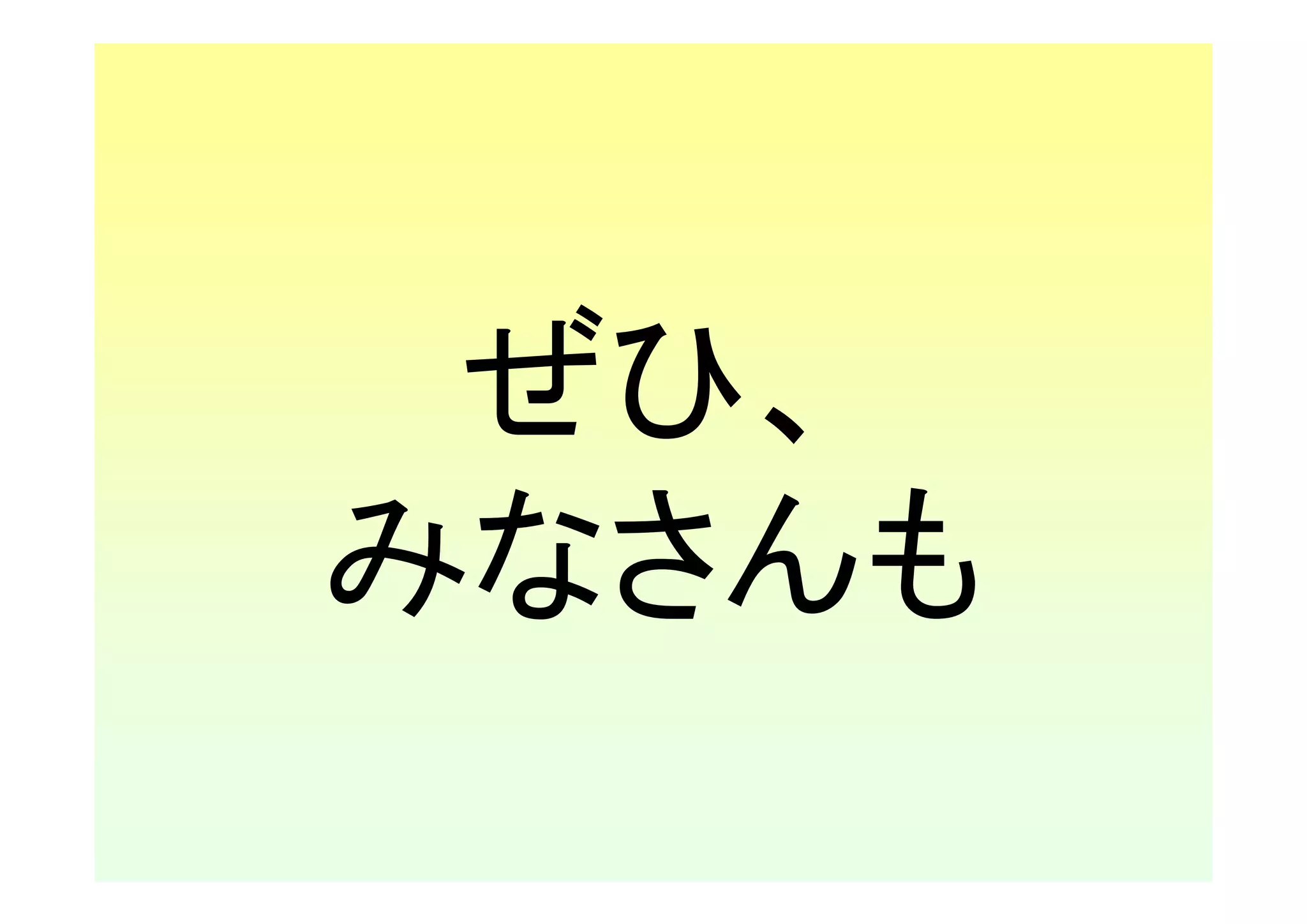 ぜひ、
みなさんも
 