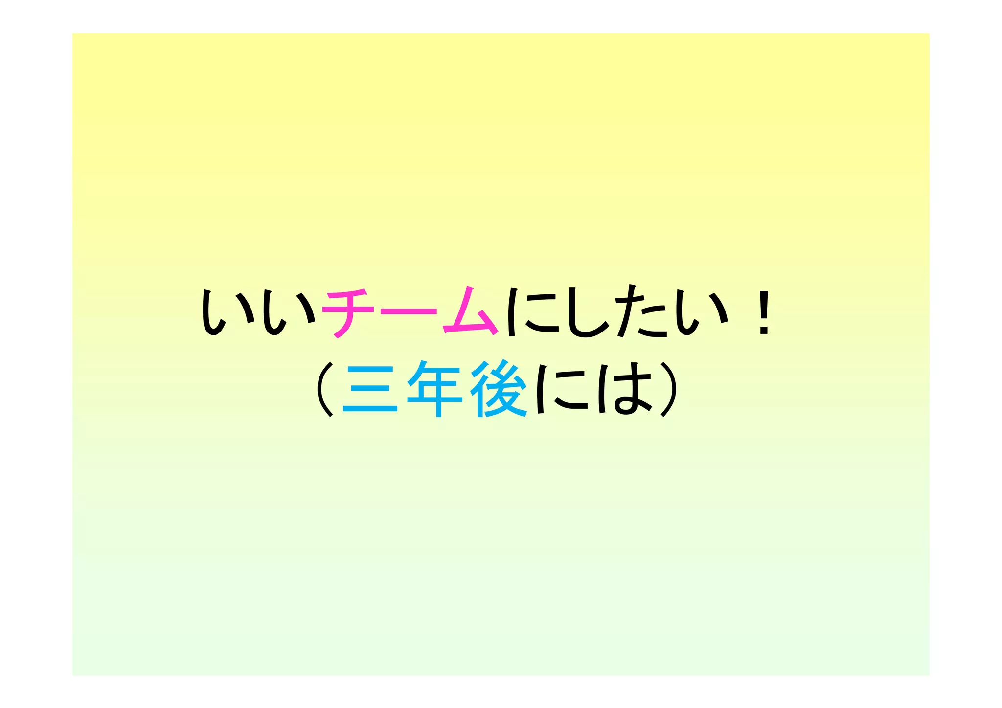 いいチームにしたい！
  （三年後には）
 