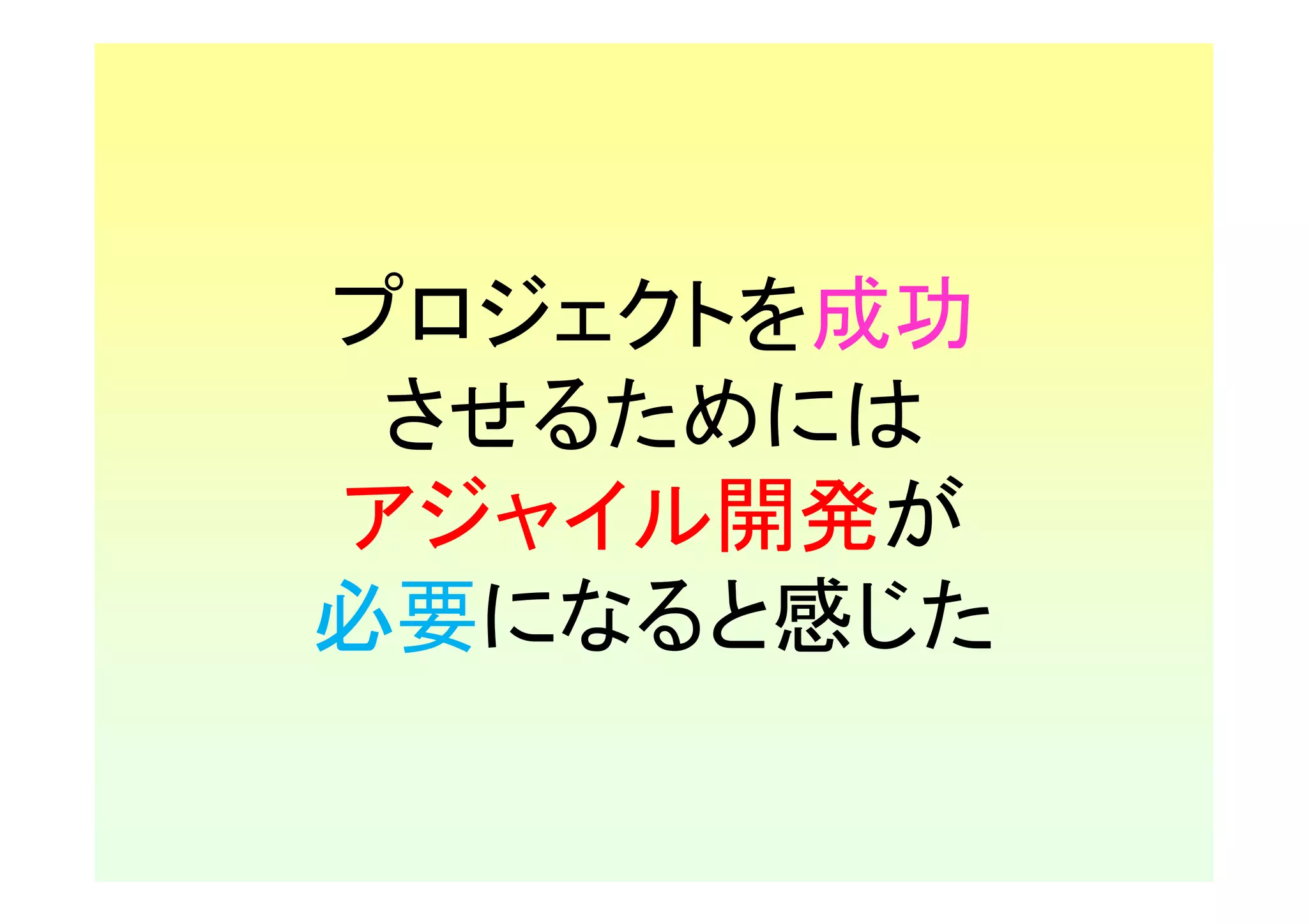 プロジェクトを成功
 させるためには
アジャイル開発が
必要になると感じた
 