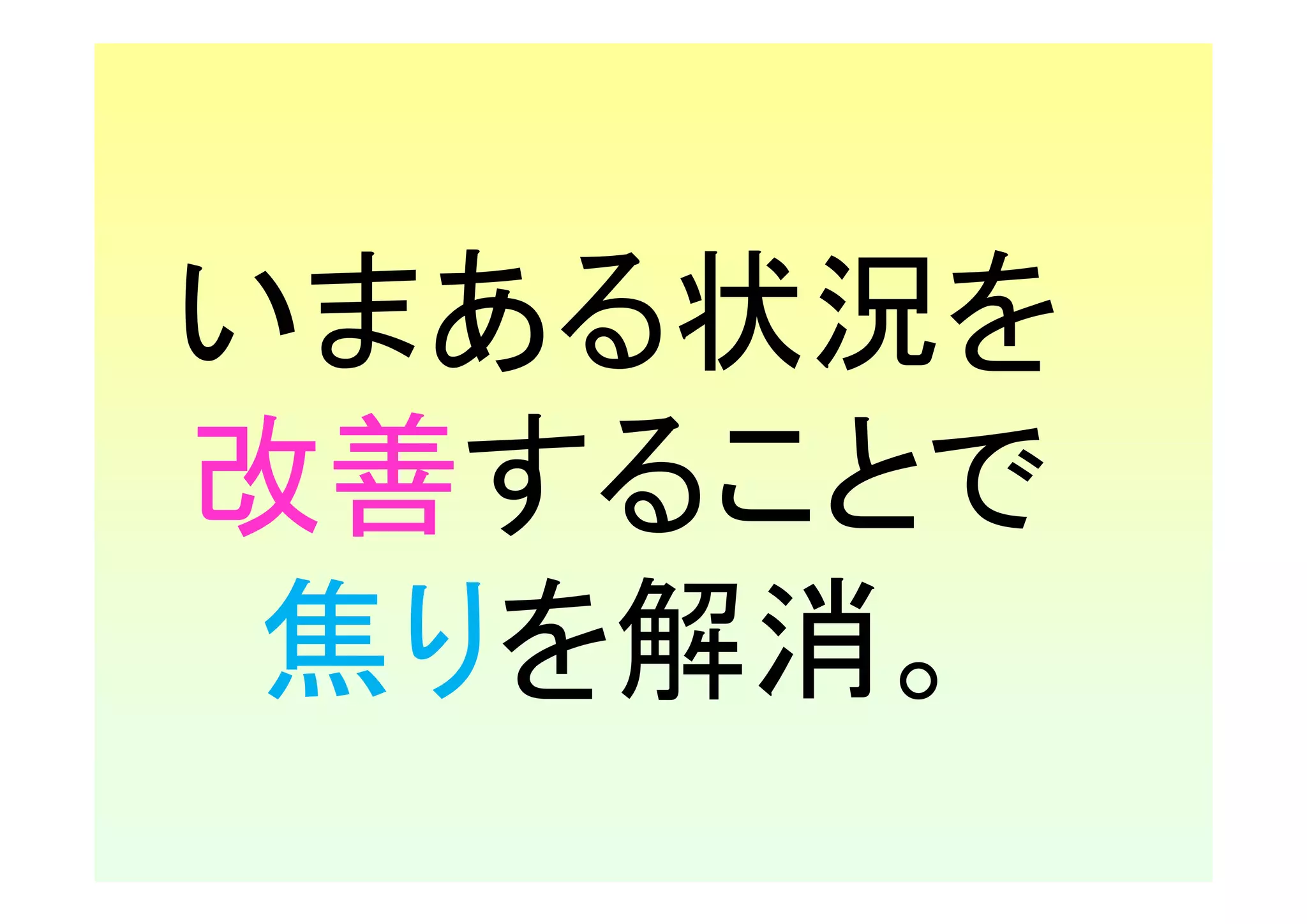 いまある状況を
改善することで
 焦りを解消。
 