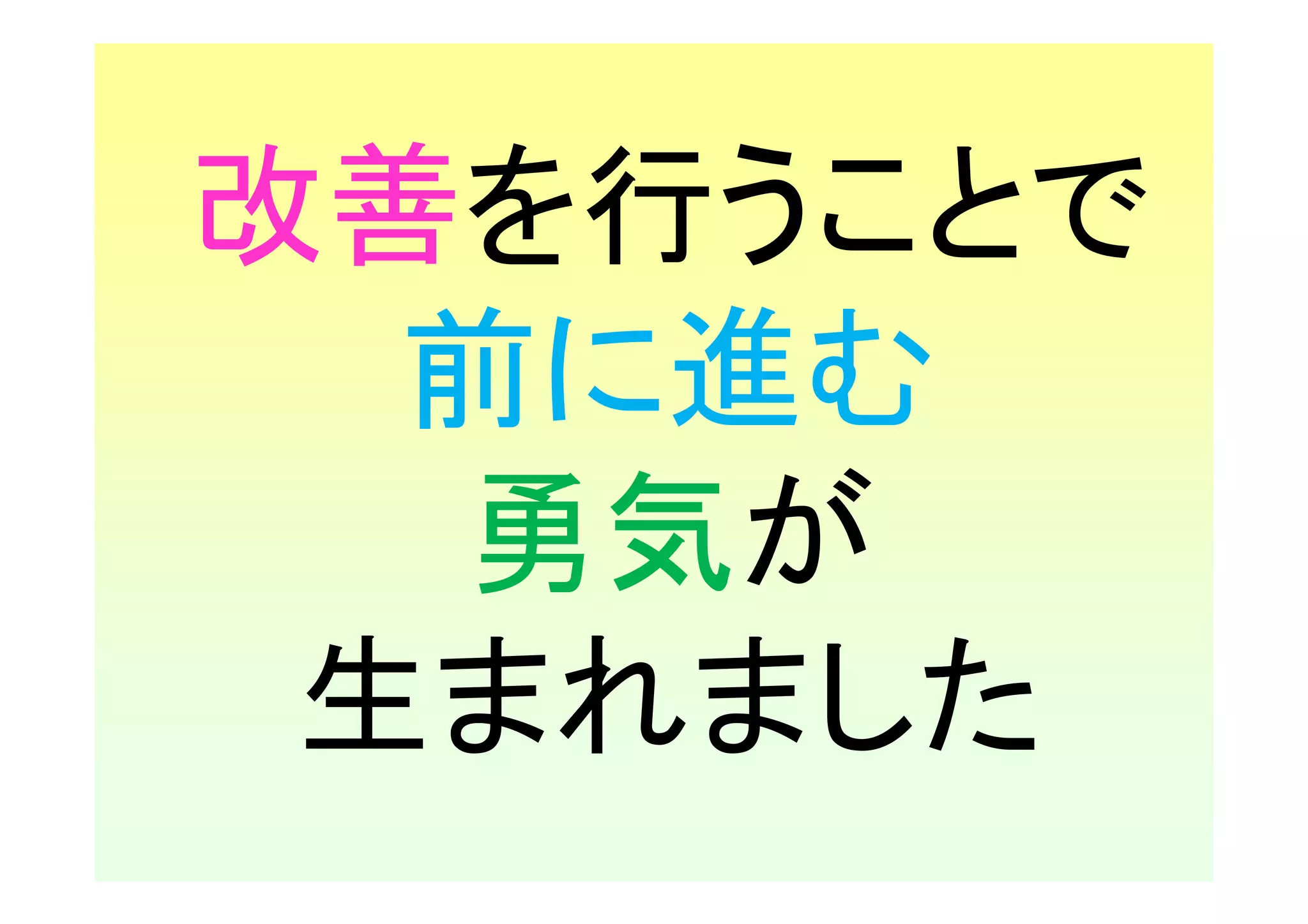 改善を行うことで
  前に進む
  勇気が
 生まれました
 