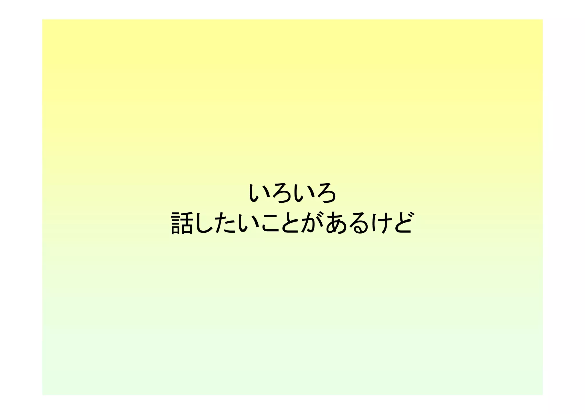 いろいろ
話したいことがあるけど
 