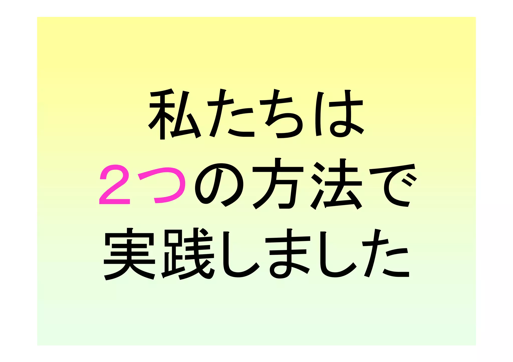 私たちは
２つの方法で
実践しました
 