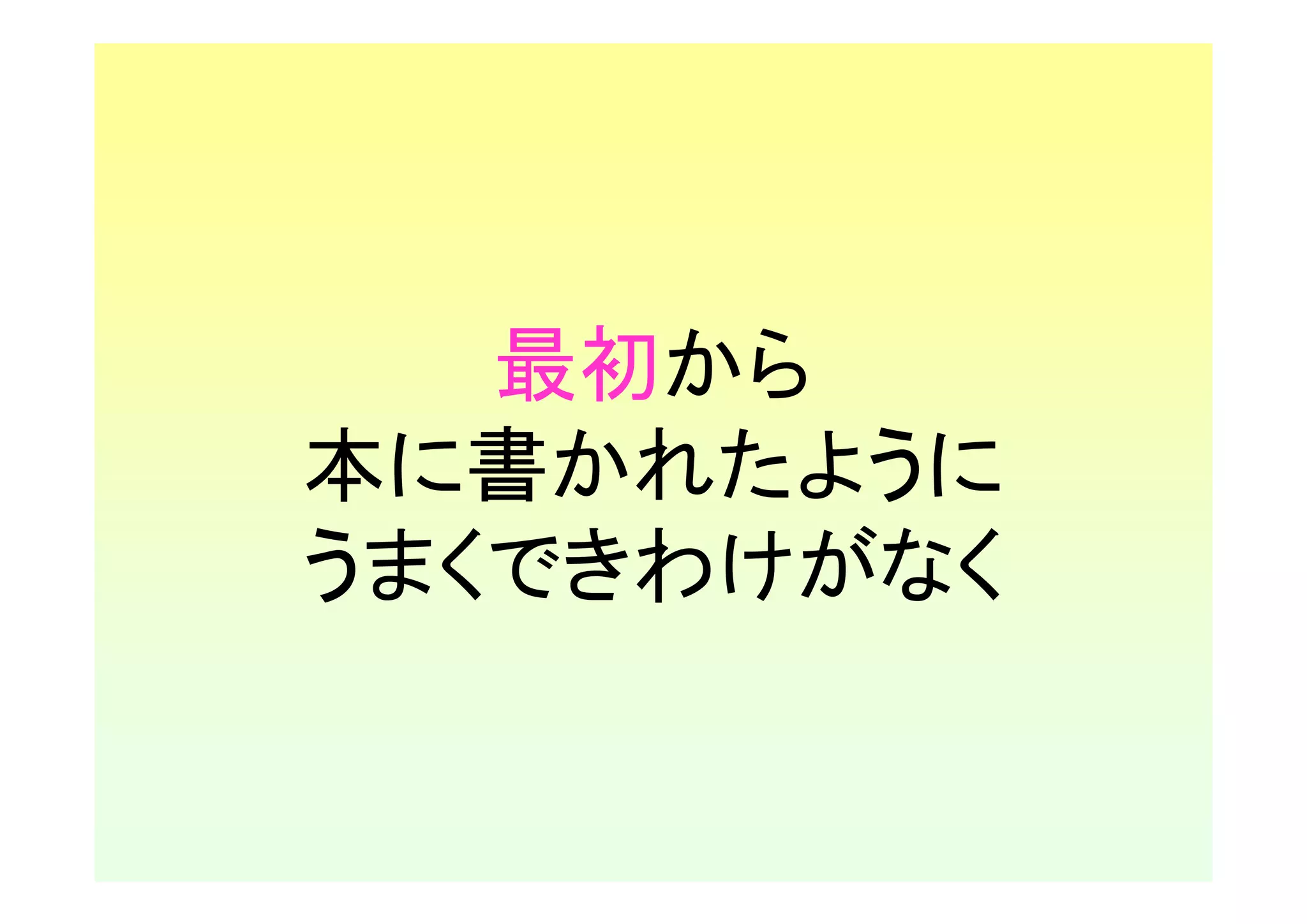 最初から
本に書かれたように
うまくできわけがなく
 