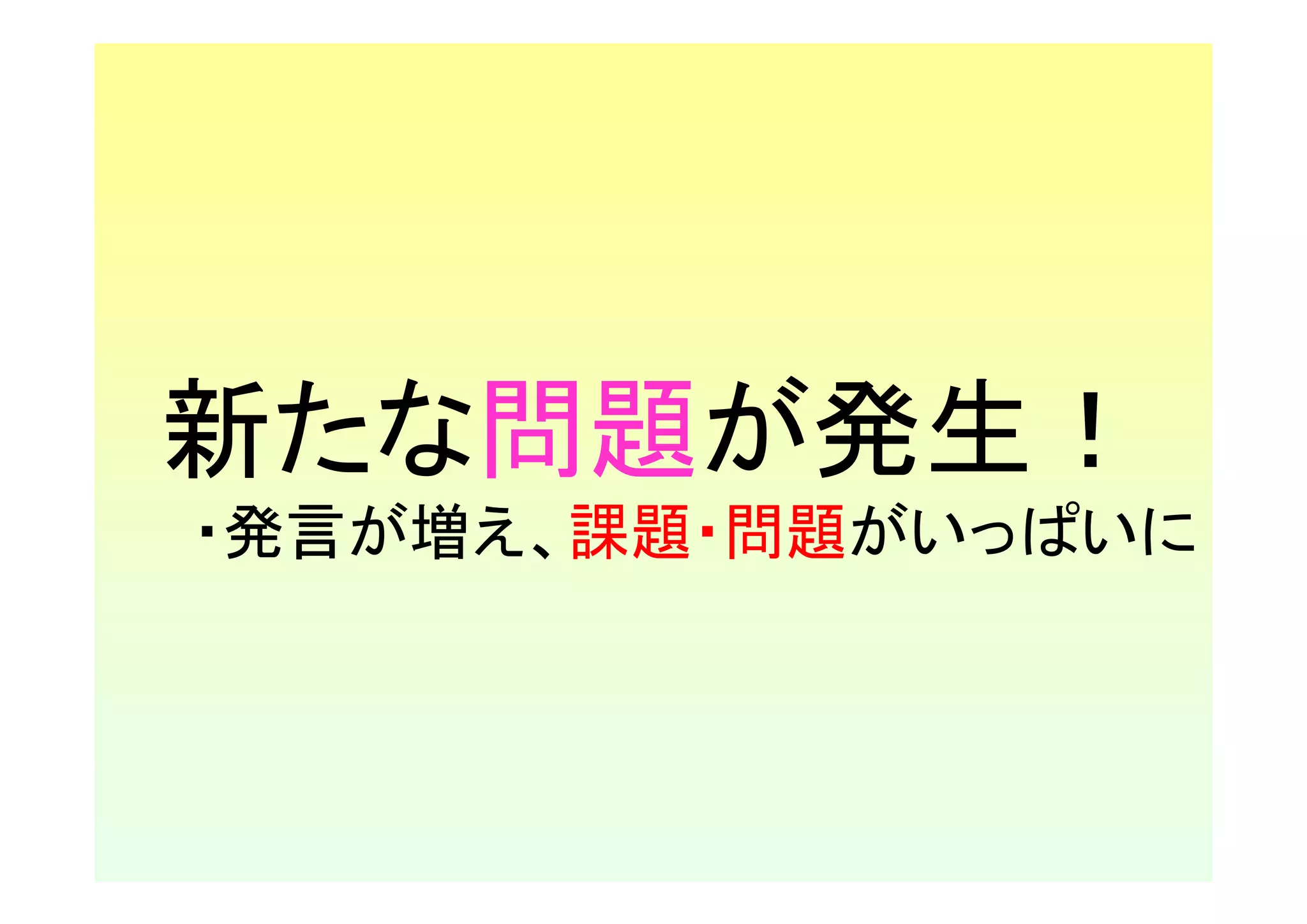 新たな問題が発生！
・発言が増え、課題・問題がいっぱいに
 
