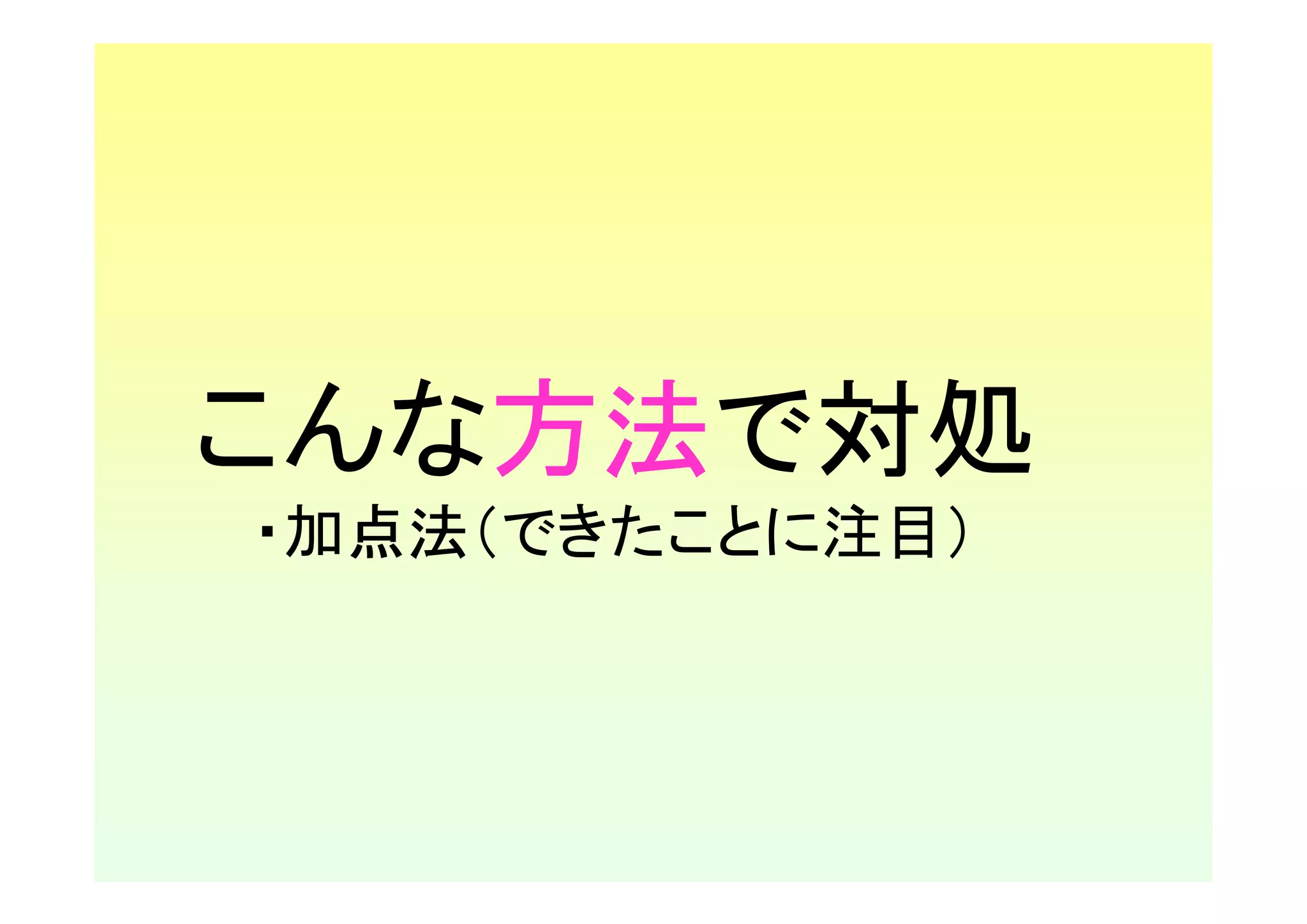 こんな方法で対処
・加点法（できたことに注目）
 
