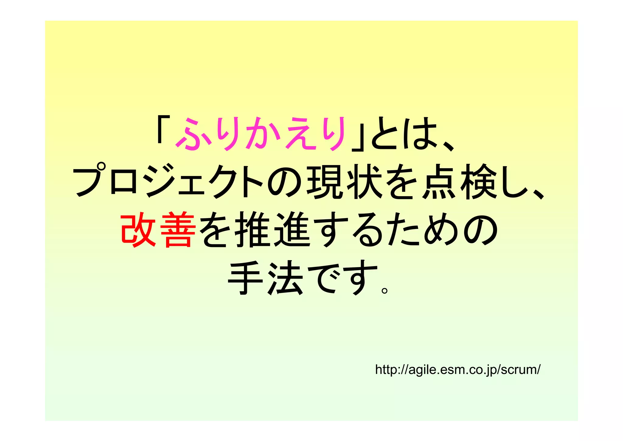 「ふりかえり」とは、
プロジェクトの現状を点検し、
 改善を推進するための
     手法です。

        http://agile.esm.co.jp/scrum/
 