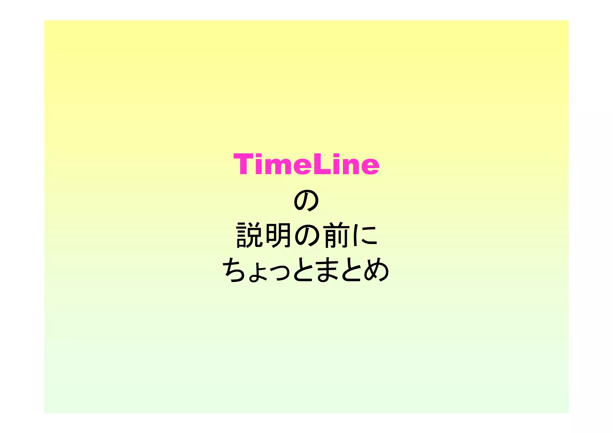 TimeLine
   の
説明の前に
ちょっとまとめ
 