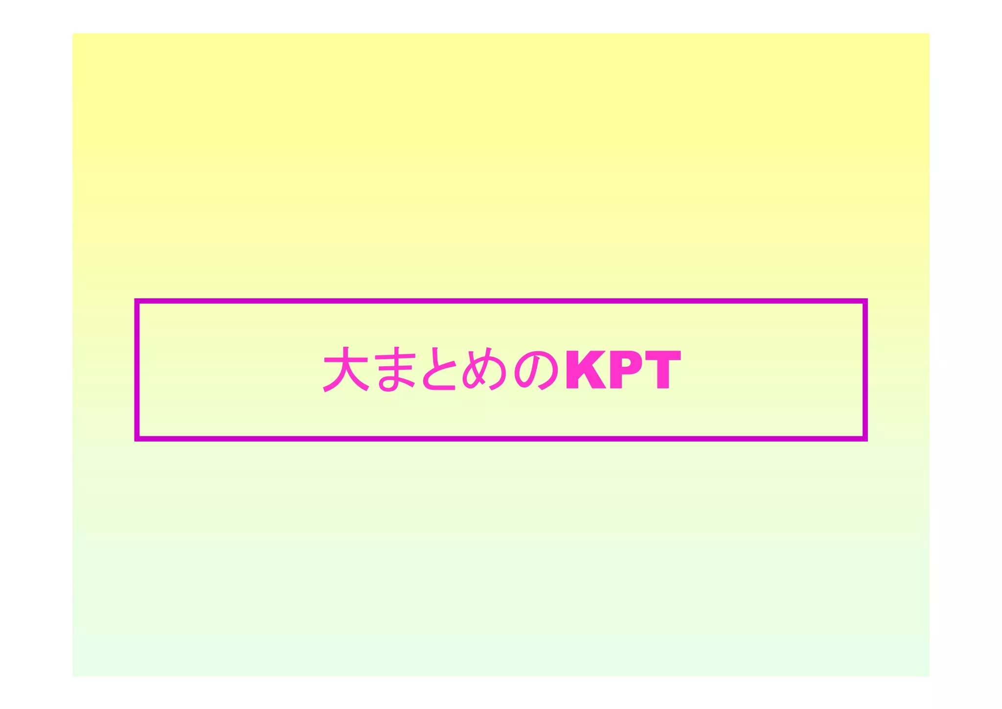 大まとめのKPT
 