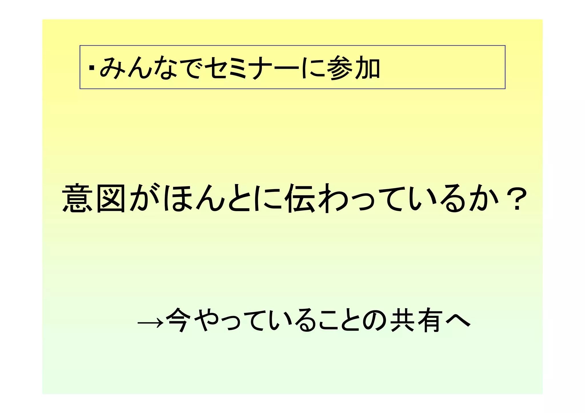 ・みんなでセミナーに参加



意図がほんとに伝わっているか？


  →今やっていることの共有へ
 