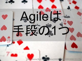http://www.flickr.com/photos/28861972@N06/2696151179/
Agileは
手段の1つ
 