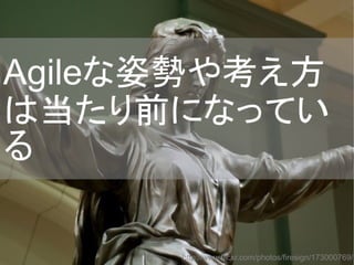 http://www.flickr.com/photos/firesign/173000769/
Agileな姿勢や考え方
は当たり前になってい
る
 