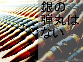 銀の
弾丸は
ない
http://www.flickr.com/photos/33854131@N06/4088827509/
 