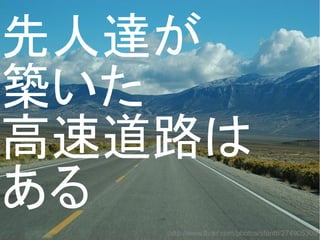 先人達が
築いた
高速道路は
ある
http://www.flickr.com/photos/sfantti/274905309/
 